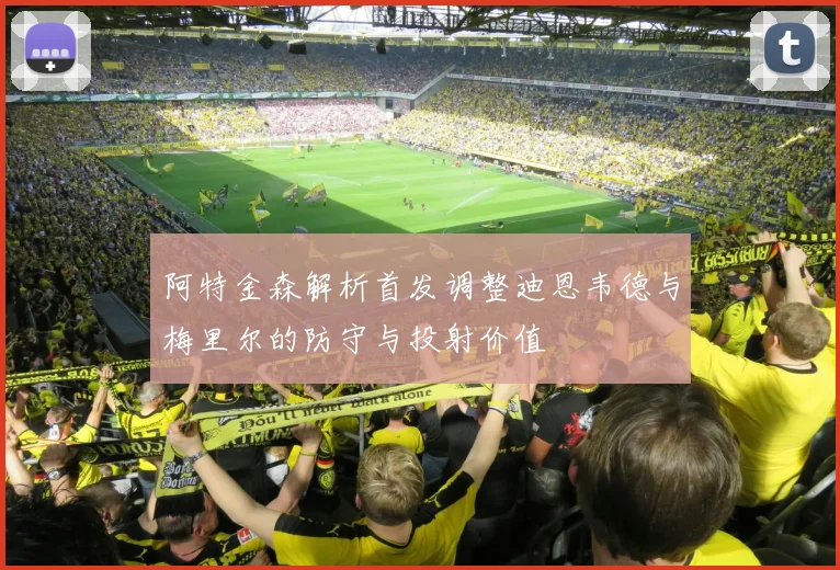 阿特金森解析首发调整迪恩韦德与梅里尔的防守与投射价值
