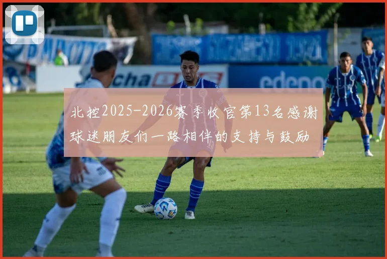 北控2025-2026赛季收官第13名感谢球迷朋友们一路相伴的支持与鼓励