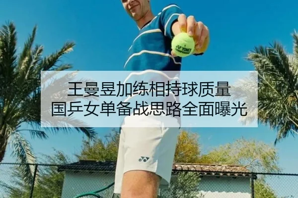 王曼昱加练相持球质量 国乒女单备战思路全面曝光
